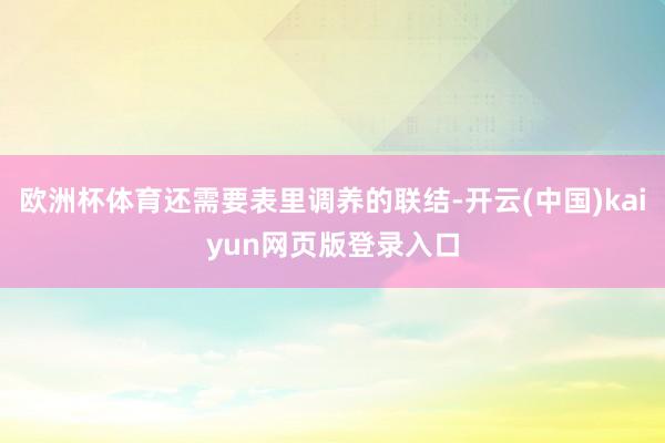 欧洲杯体育还需要表里调养的联结-开云(中国)kaiyun网页版登录入口