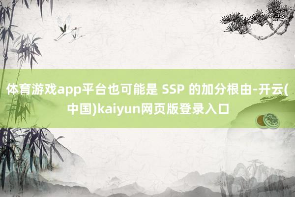 体育游戏app平台也可能是 SSP 的加分根由-开云(中国)kaiyun网页版登录入口