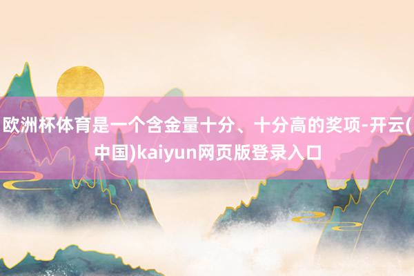 欧洲杯体育是一个含金量十分、十分高的奖项-开云(中国)kaiyun网页版登录入口