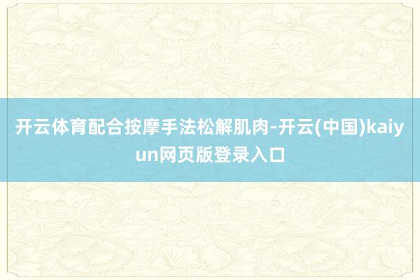 开云体育配合按摩手法松解肌肉-开云(中国)kaiyun网页版登录入口
