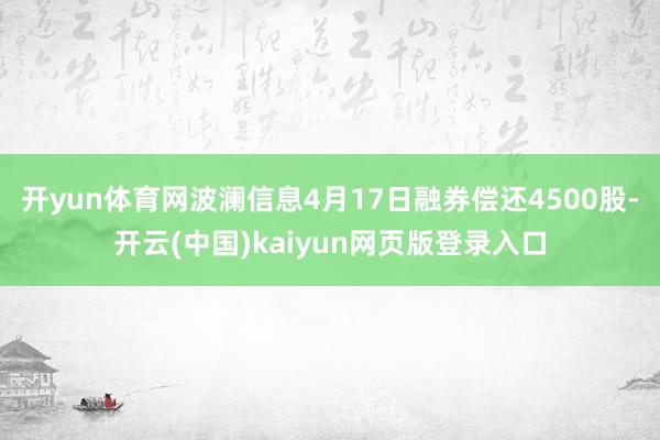 开yun体育网波澜信息4月17日融券偿还4500股-开云(中国)kaiyun网页版登录入口