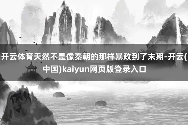 开云体育天然不是像秦朝的那样暴政到了末期-开云(中国)kaiyun网页版登录入口