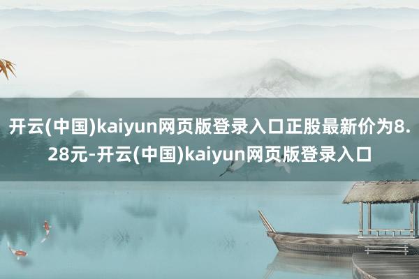 开云(中国)kaiyun网页版登录入口正股最新价为8.28元-开云(中国)kaiyun网页版登录入口