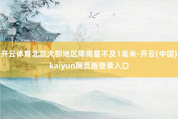 开云体育北京大部地区降雨量不及1毫米-开云(中国)kaiyun网页版登录入口