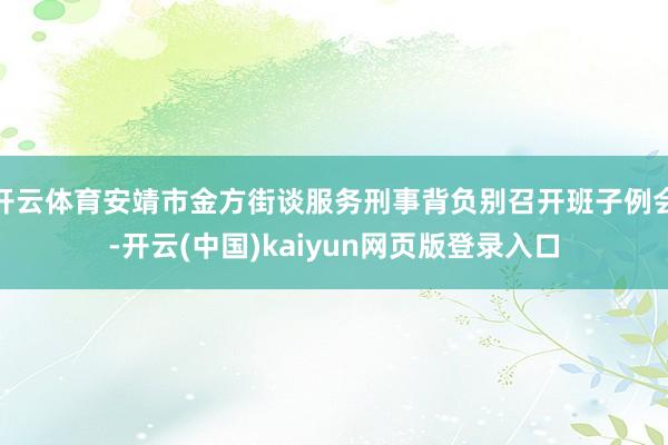 开云体育安靖市金方街谈服务刑事背负别召开班子例会-开云(中国)kaiyun网页版登录入口