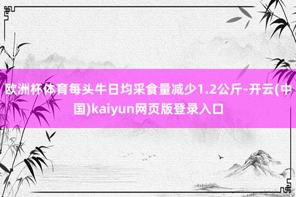 欧洲杯体育每头牛日均采食量减少1.2公斤-开云(中国)kaiyun网页版登录入口