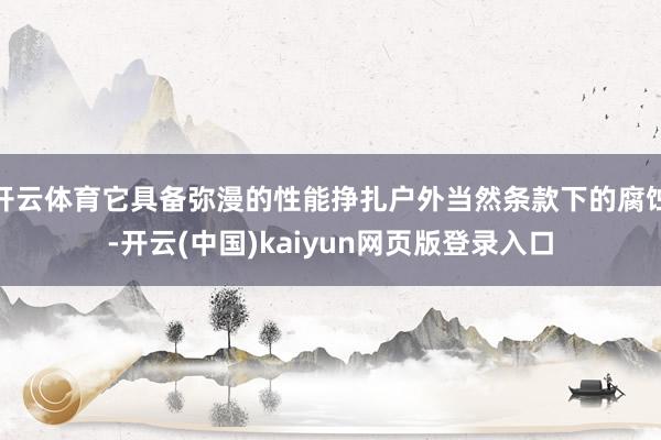 开云体育它具备弥漫的性能挣扎户外当然条款下的腐蚀-开云(中国)kaiyun网页版登录入口