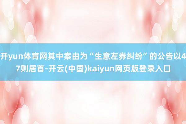 开yun体育网其中案由为“生意左券纠纷”的公告以47则居首-开云(中国)kaiyun网页版登录入口