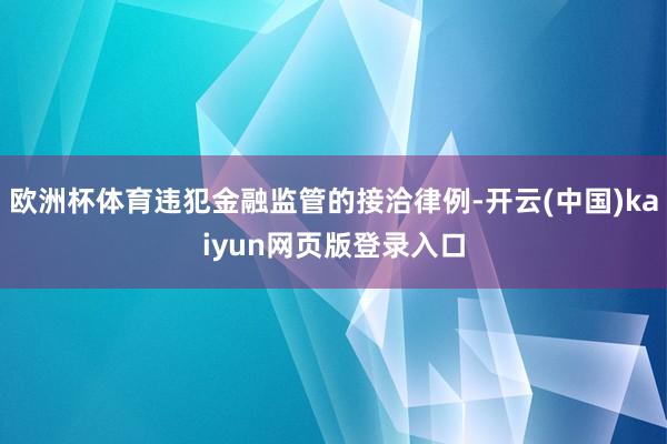 欧洲杯体育违犯金融监管的接洽律例-开云(中国)kaiyun网页版登录入口