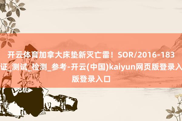开云体育加拿大床垫新灭亡雷！SOR/2016-183认证_测试_检测_参考-开云(中国)kaiyun网页版登录入口