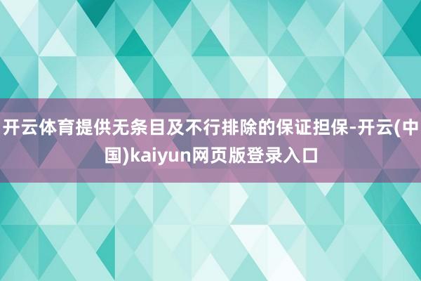 开云体育提供无条目及不行排除的保证担保-开云(中国)kaiyun网页版登录入口