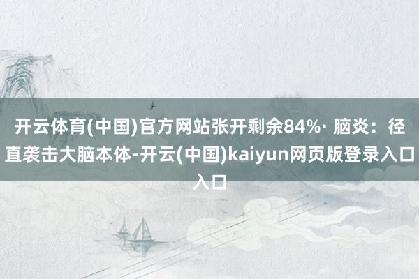 开云体育(中国)官方网站张开剩余84%· 脑炎：径直袭击大脑本体-开云(中国)kaiyun网页版登录入口