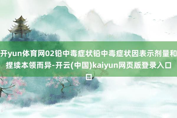 开yun体育网02铅中毒症状铅中毒症状因表示剂量和捏续本领而异-开云(中国)kaiyun网页版登录入口