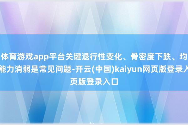 体育游戏app平台关键退行性变化、骨密度下跌、均衡能力消弱是常见问题-开云(中国)kaiyun网页版登录入口