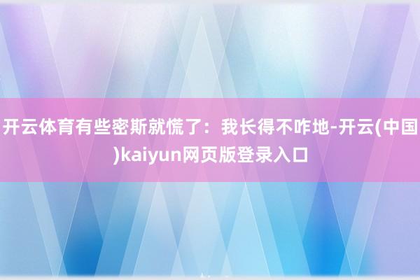 开云体育有些密斯就慌了：我长得不咋地-开云(中国)kaiyun网页版登录入口