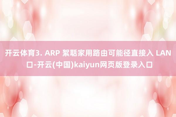开云体育3. ARP 絮聒家用路由可能径直接入 LAN 口-开云(中国)kaiyun网页版登录入口