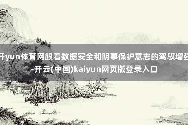 开yun体育网跟着数据安全和阴事保护意志的驾驭增强-开云(中国)kaiyun网页版登录入口