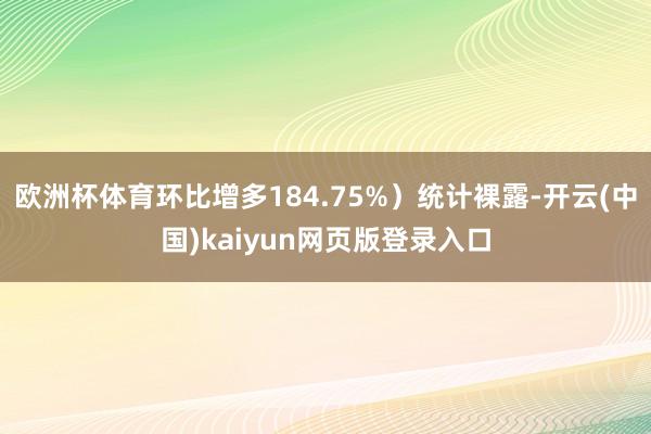 欧洲杯体育环比增多184.75%）统计裸露-开云(中国)kaiyun网页版登录入口