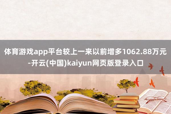 体育游戏app平台较上一来以前增多1062.88万元-开云(中国)kaiyun网页版登录入口