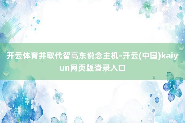 开云体育并取代智高东说念主机-开云(中国)kaiyun网页版登录入口