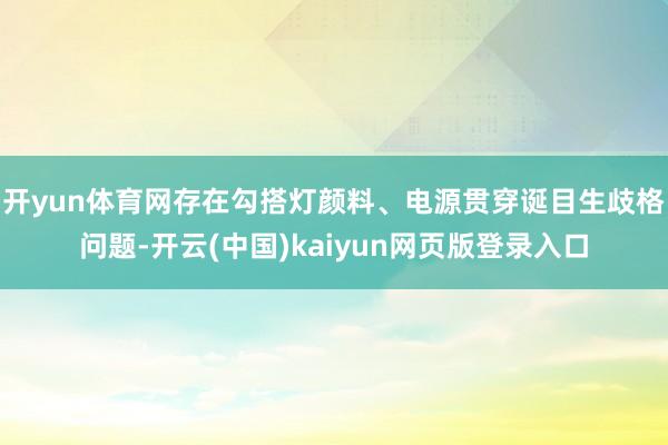 开yun体育网存在勾搭灯颜料、电源贯穿诞目生歧格问题-开云(中国)kaiyun网页版登录入口