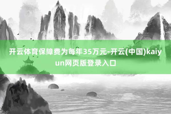 开云体育保障费为每年35万元-开云(中国)kaiyun网页版登录入口