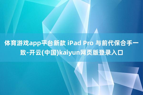 体育游戏app平台新款 iPad Pro 与前代保合手一致-开云(中国)kaiyun网页版登录入口