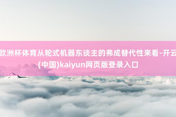 欧洲杯体育从轮式机器东谈主的弗成替代性来看-开云(中国)kaiyun网页版登录入口